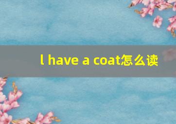 l have a coat怎么读